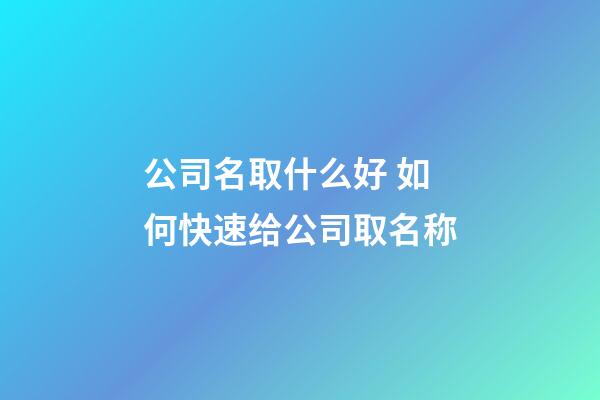 公司名取什么好 如何快速给公司取名称-第1张-公司起名-玄机派